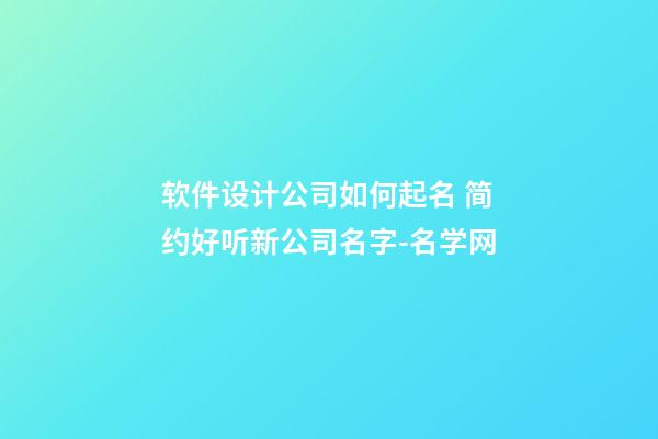 软件设计公司如何起名 简约好听新公司名字-名学网-第1张-公司起名-玄机派